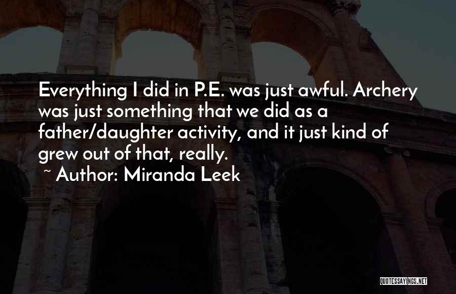 Miranda Leek Quotes: Everything I Did In P.e. Was Just Awful. Archery Was Just Something That We Did As A Father/daughter Activity, And