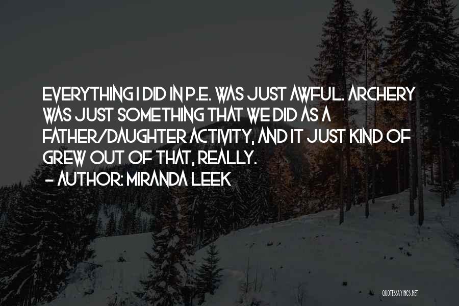 Miranda Leek Quotes: Everything I Did In P.e. Was Just Awful. Archery Was Just Something That We Did As A Father/daughter Activity, And