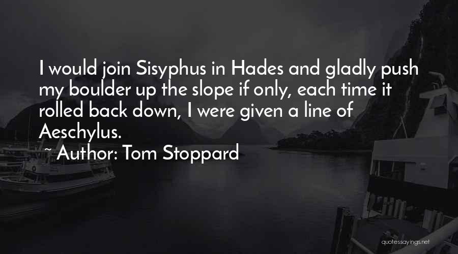 Tom Stoppard Quotes: I Would Join Sisyphus In Hades And Gladly Push My Boulder Up The Slope If Only, Each Time It Rolled