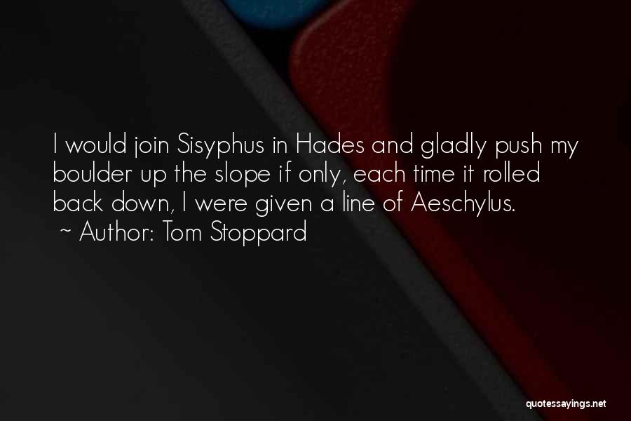 Tom Stoppard Quotes: I Would Join Sisyphus In Hades And Gladly Push My Boulder Up The Slope If Only, Each Time It Rolled