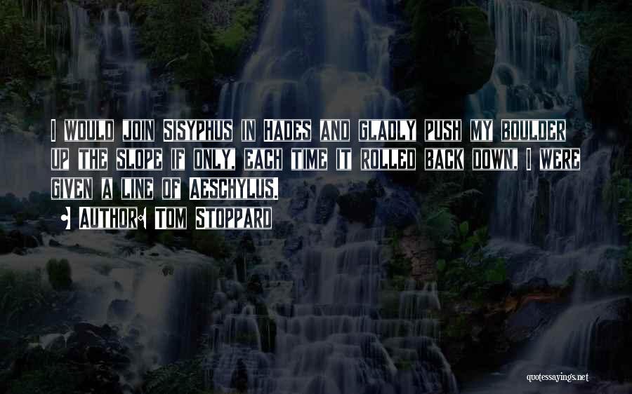 Tom Stoppard Quotes: I Would Join Sisyphus In Hades And Gladly Push My Boulder Up The Slope If Only, Each Time It Rolled