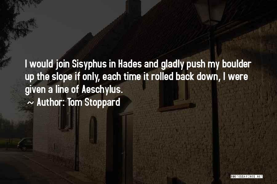 Tom Stoppard Quotes: I Would Join Sisyphus In Hades And Gladly Push My Boulder Up The Slope If Only, Each Time It Rolled