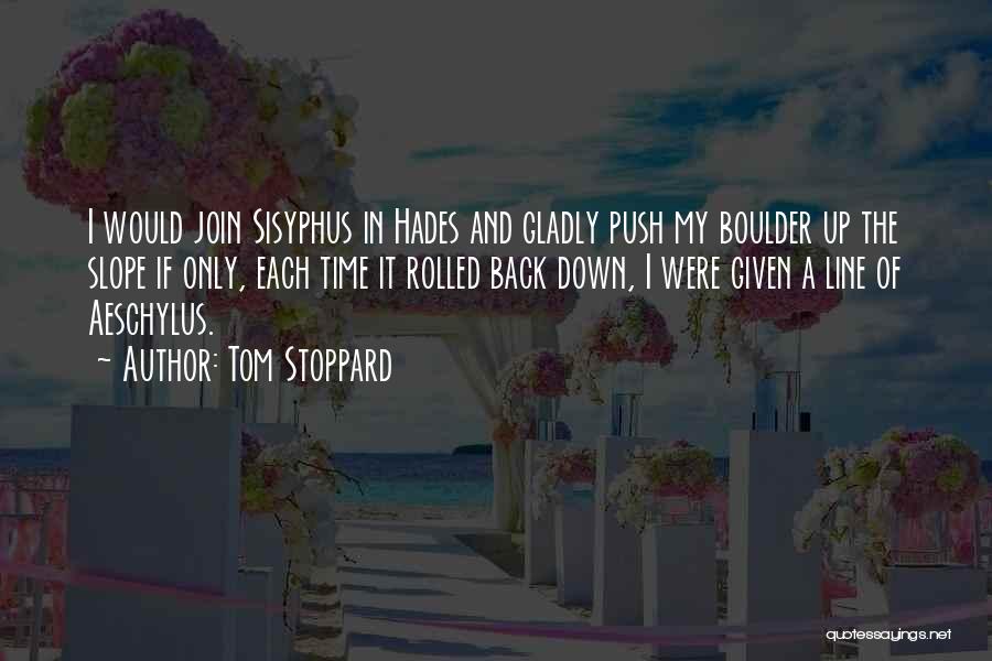 Tom Stoppard Quotes: I Would Join Sisyphus In Hades And Gladly Push My Boulder Up The Slope If Only, Each Time It Rolled