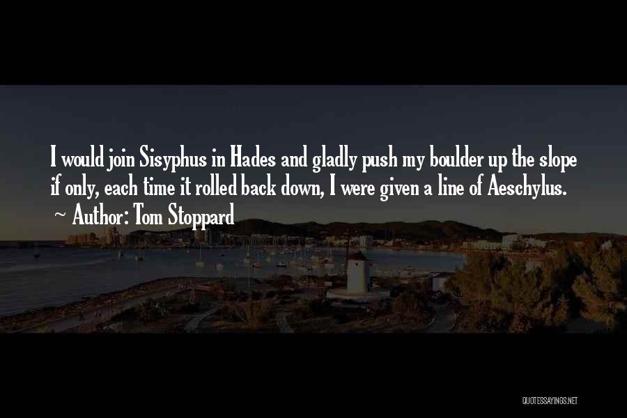 Tom Stoppard Quotes: I Would Join Sisyphus In Hades And Gladly Push My Boulder Up The Slope If Only, Each Time It Rolled