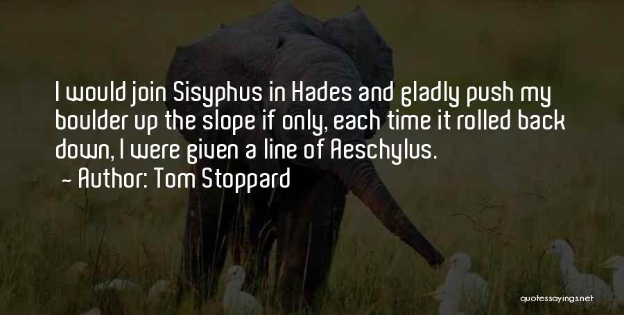 Tom Stoppard Quotes: I Would Join Sisyphus In Hades And Gladly Push My Boulder Up The Slope If Only, Each Time It Rolled
