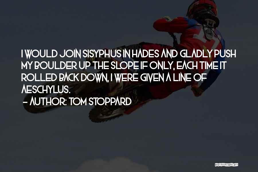 Tom Stoppard Quotes: I Would Join Sisyphus In Hades And Gladly Push My Boulder Up The Slope If Only, Each Time It Rolled