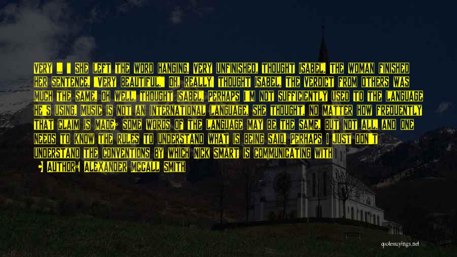 Alexander McCall Smith Quotes: Very ... She Left The Word Hanging. Very Unfinished, Thought Isabel. The Woman Finished Her Sentence. Very Beautiful. Oh, Really!