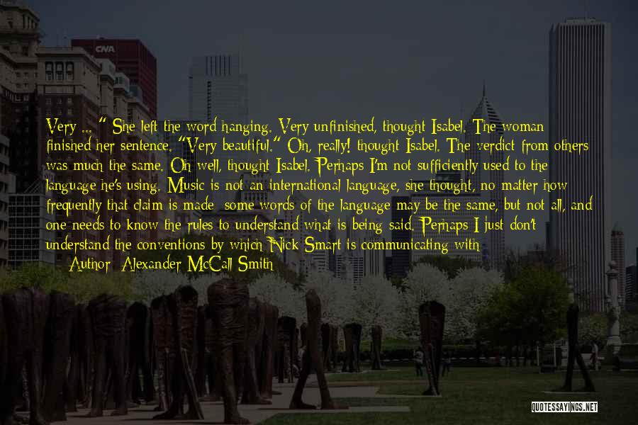 Alexander McCall Smith Quotes: Very ... She Left The Word Hanging. Very Unfinished, Thought Isabel. The Woman Finished Her Sentence. Very Beautiful. Oh, Really!