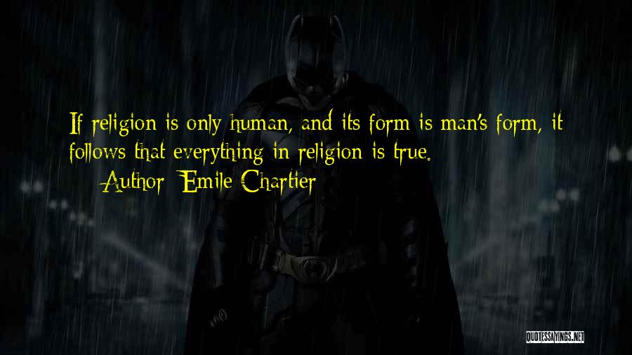 Emile Chartier Quotes: If Religion Is Only Human, And Its Form Is Man's Form, It Follows That Everything In Religion Is True.