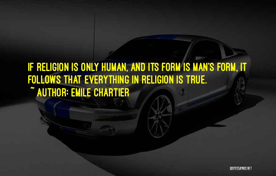 Emile Chartier Quotes: If Religion Is Only Human, And Its Form Is Man's Form, It Follows That Everything In Religion Is True.