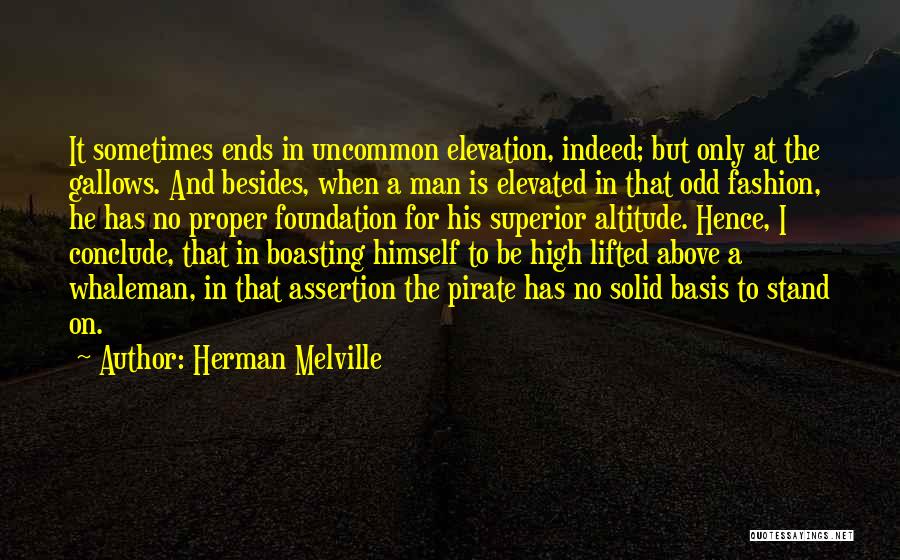 Herman Melville Quotes: It Sometimes Ends In Uncommon Elevation, Indeed; But Only At The Gallows. And Besides, When A Man Is Elevated In