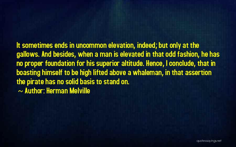 Herman Melville Quotes: It Sometimes Ends In Uncommon Elevation, Indeed; But Only At The Gallows. And Besides, When A Man Is Elevated In