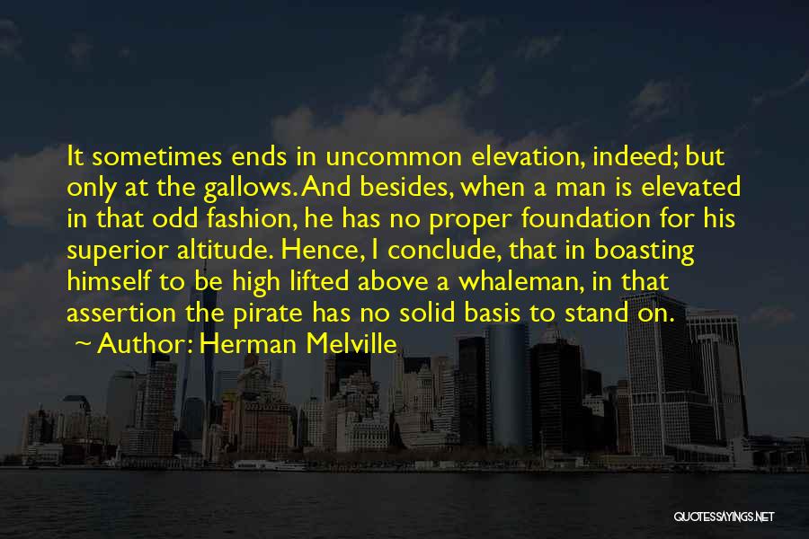 Herman Melville Quotes: It Sometimes Ends In Uncommon Elevation, Indeed; But Only At The Gallows. And Besides, When A Man Is Elevated In