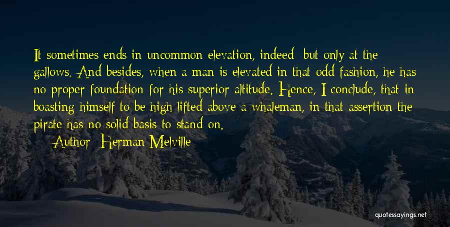 Herman Melville Quotes: It Sometimes Ends In Uncommon Elevation, Indeed; But Only At The Gallows. And Besides, When A Man Is Elevated In