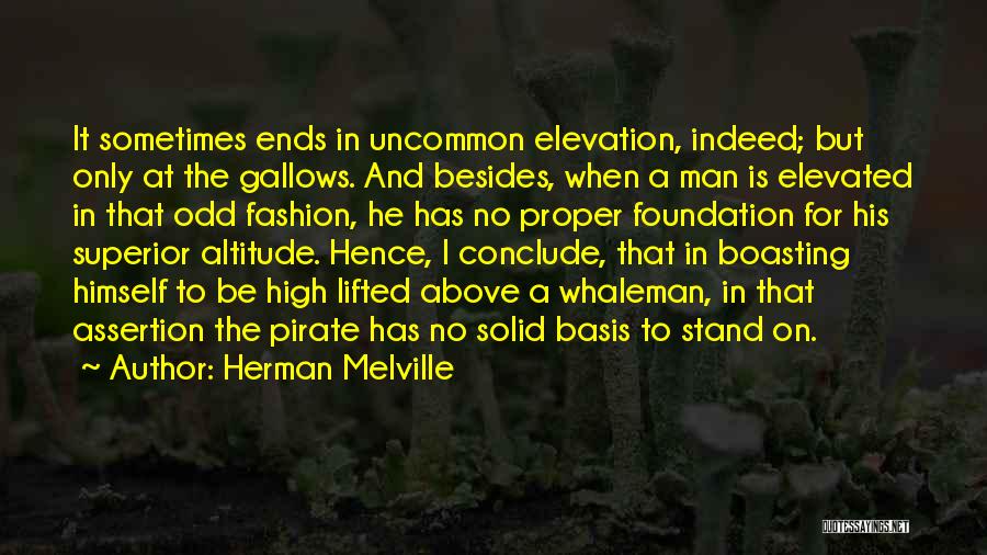 Herman Melville Quotes: It Sometimes Ends In Uncommon Elevation, Indeed; But Only At The Gallows. And Besides, When A Man Is Elevated In