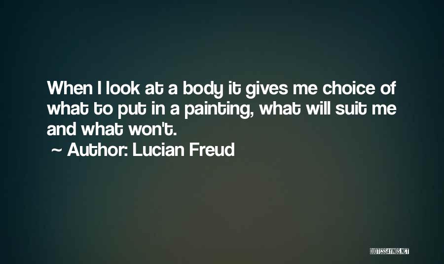 Lucian Freud Quotes: When I Look At A Body It Gives Me Choice Of What To Put In A Painting, What Will Suit