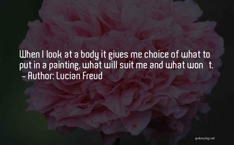 Lucian Freud Quotes: When I Look At A Body It Gives Me Choice Of What To Put In A Painting, What Will Suit