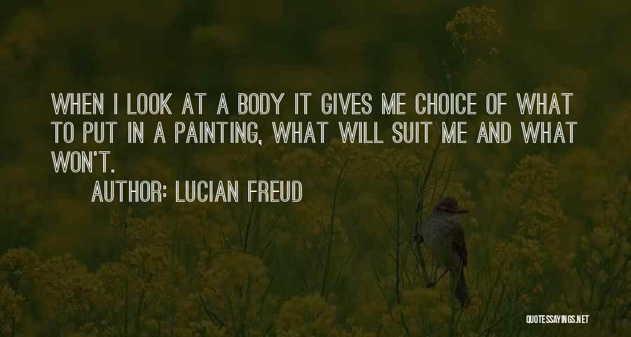Lucian Freud Quotes: When I Look At A Body It Gives Me Choice Of What To Put In A Painting, What Will Suit