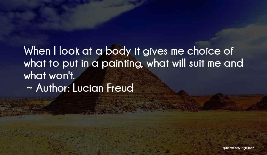 Lucian Freud Quotes: When I Look At A Body It Gives Me Choice Of What To Put In A Painting, What Will Suit