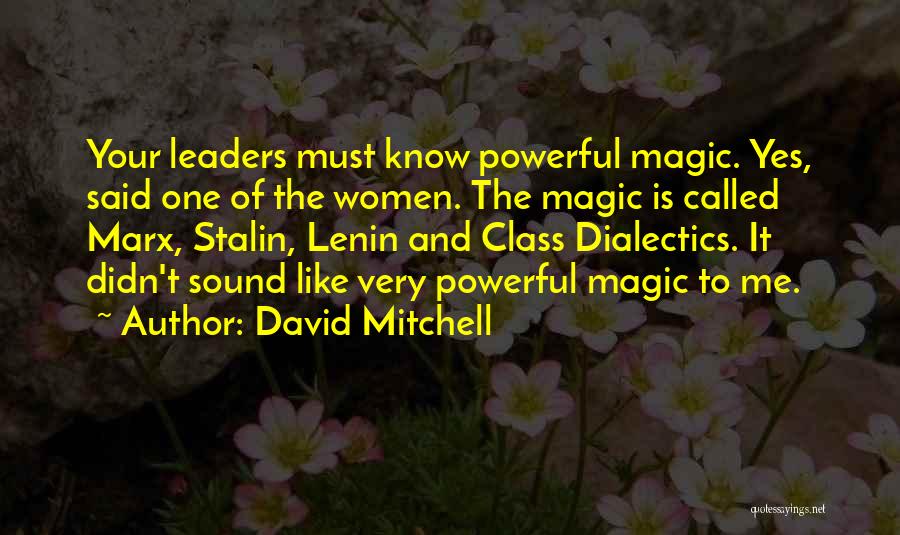 David Mitchell Quotes: Your Leaders Must Know Powerful Magic. Yes, Said One Of The Women. The Magic Is Called Marx, Stalin, Lenin And