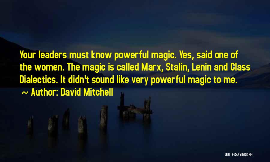 David Mitchell Quotes: Your Leaders Must Know Powerful Magic. Yes, Said One Of The Women. The Magic Is Called Marx, Stalin, Lenin And
