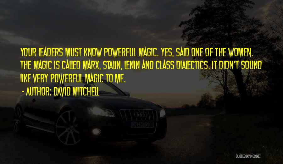 David Mitchell Quotes: Your Leaders Must Know Powerful Magic. Yes, Said One Of The Women. The Magic Is Called Marx, Stalin, Lenin And
