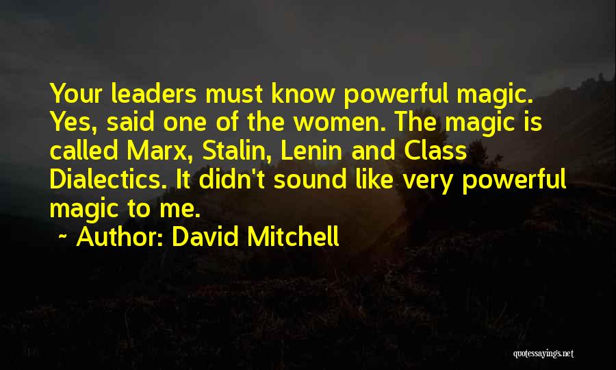 David Mitchell Quotes: Your Leaders Must Know Powerful Magic. Yes, Said One Of The Women. The Magic Is Called Marx, Stalin, Lenin And