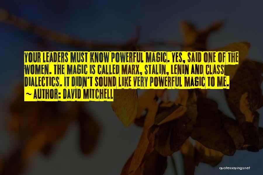 David Mitchell Quotes: Your Leaders Must Know Powerful Magic. Yes, Said One Of The Women. The Magic Is Called Marx, Stalin, Lenin And