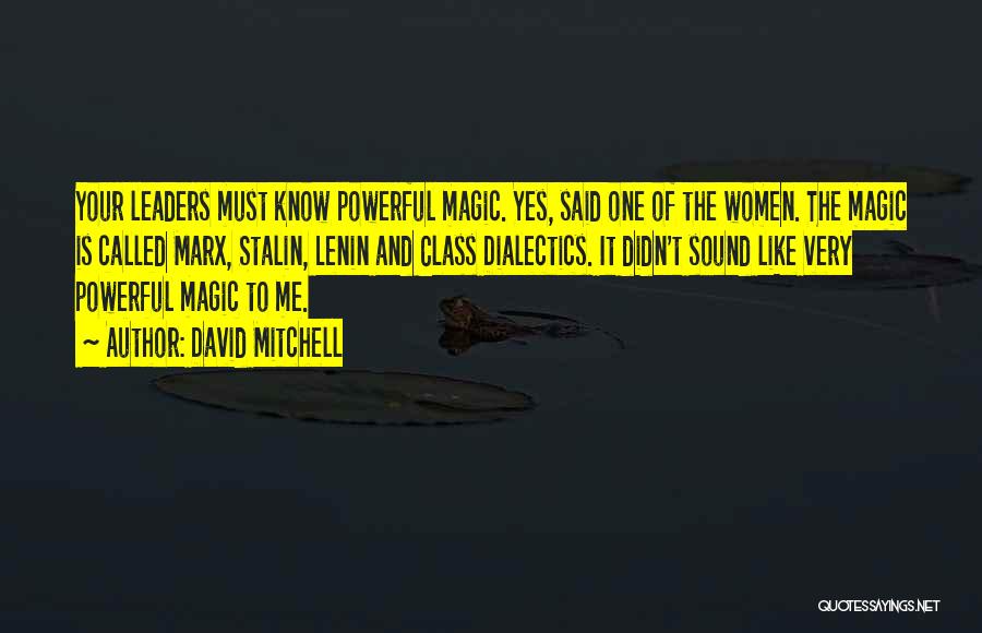 David Mitchell Quotes: Your Leaders Must Know Powerful Magic. Yes, Said One Of The Women. The Magic Is Called Marx, Stalin, Lenin And