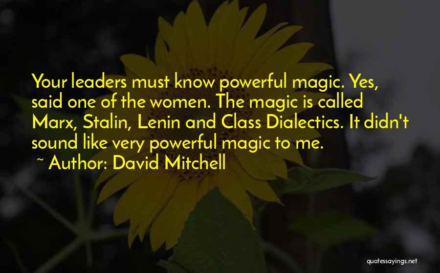 David Mitchell Quotes: Your Leaders Must Know Powerful Magic. Yes, Said One Of The Women. The Magic Is Called Marx, Stalin, Lenin And