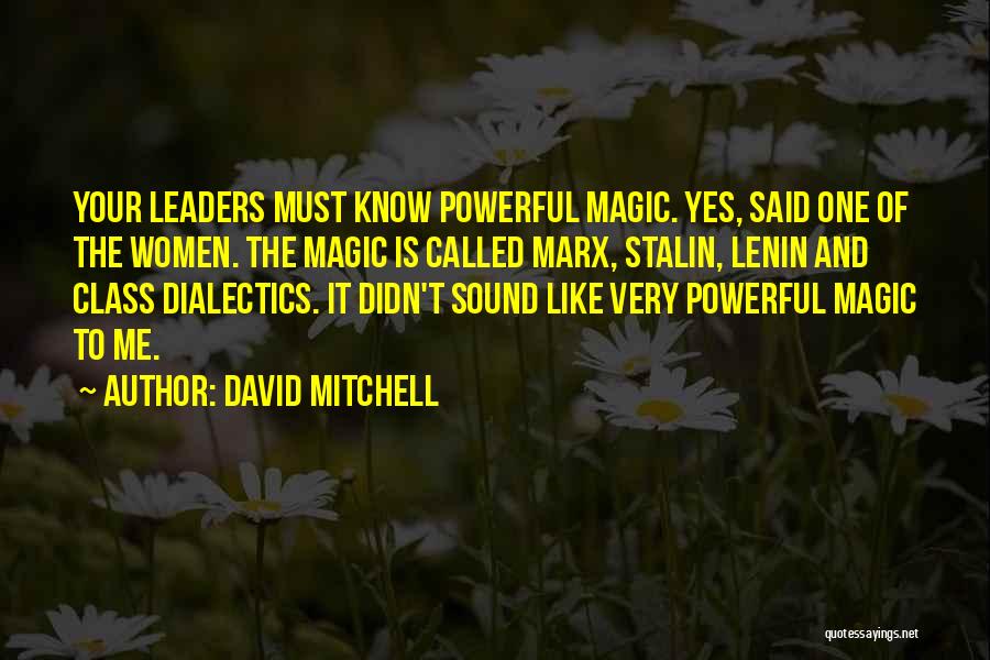 David Mitchell Quotes: Your Leaders Must Know Powerful Magic. Yes, Said One Of The Women. The Magic Is Called Marx, Stalin, Lenin And