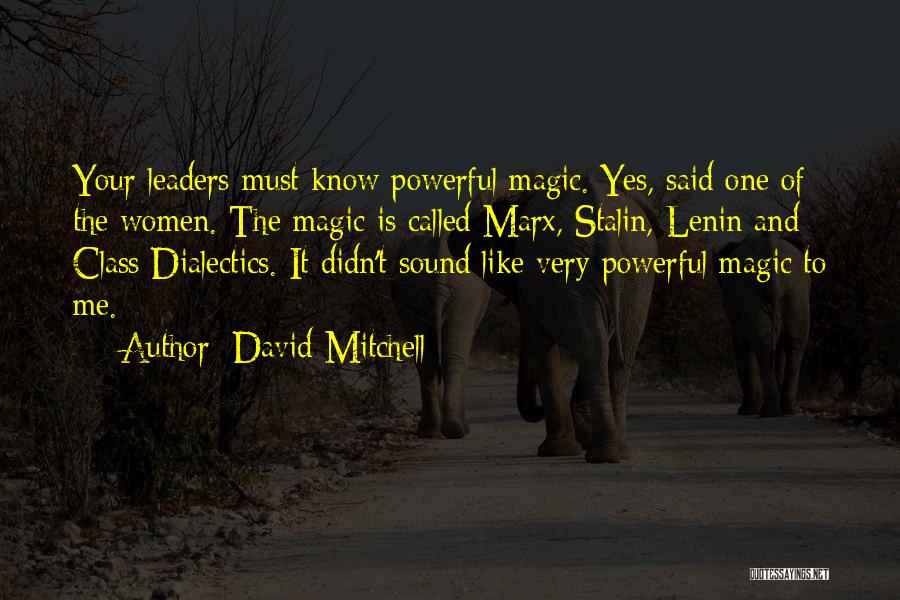 David Mitchell Quotes: Your Leaders Must Know Powerful Magic. Yes, Said One Of The Women. The Magic Is Called Marx, Stalin, Lenin And