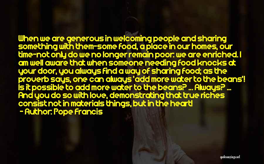 Pope Francis Quotes: When We Are Generous In Welcoming People And Sharing Something With Them-some Food, A Place In Our Homes, Our Time-not