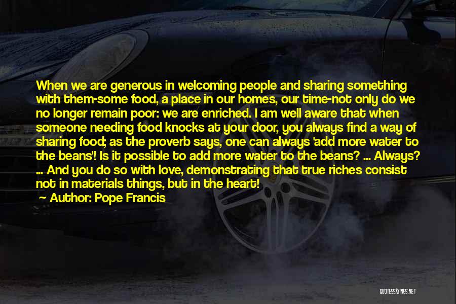 Pope Francis Quotes: When We Are Generous In Welcoming People And Sharing Something With Them-some Food, A Place In Our Homes, Our Time-not