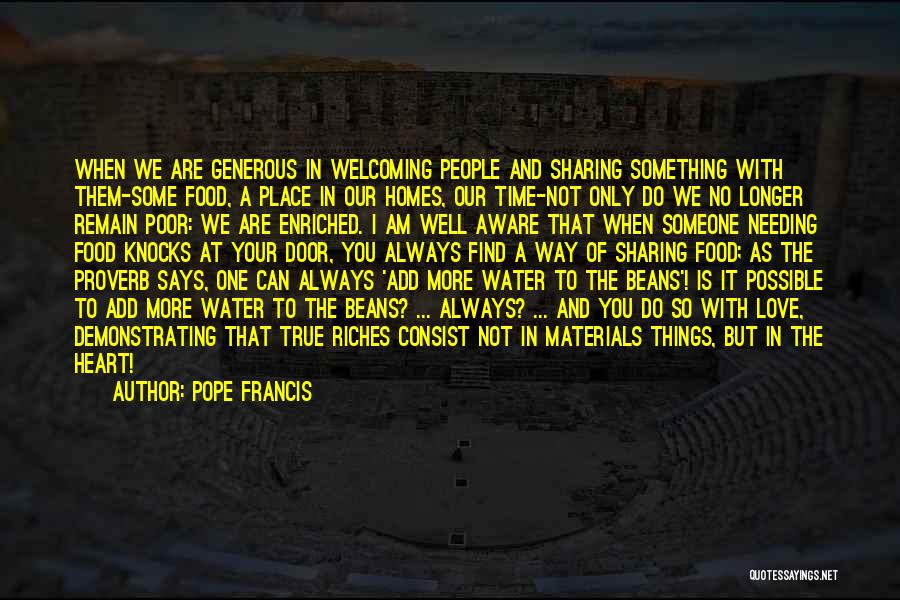 Pope Francis Quotes: When We Are Generous In Welcoming People And Sharing Something With Them-some Food, A Place In Our Homes, Our Time-not