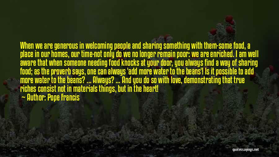 Pope Francis Quotes: When We Are Generous In Welcoming People And Sharing Something With Them-some Food, A Place In Our Homes, Our Time-not