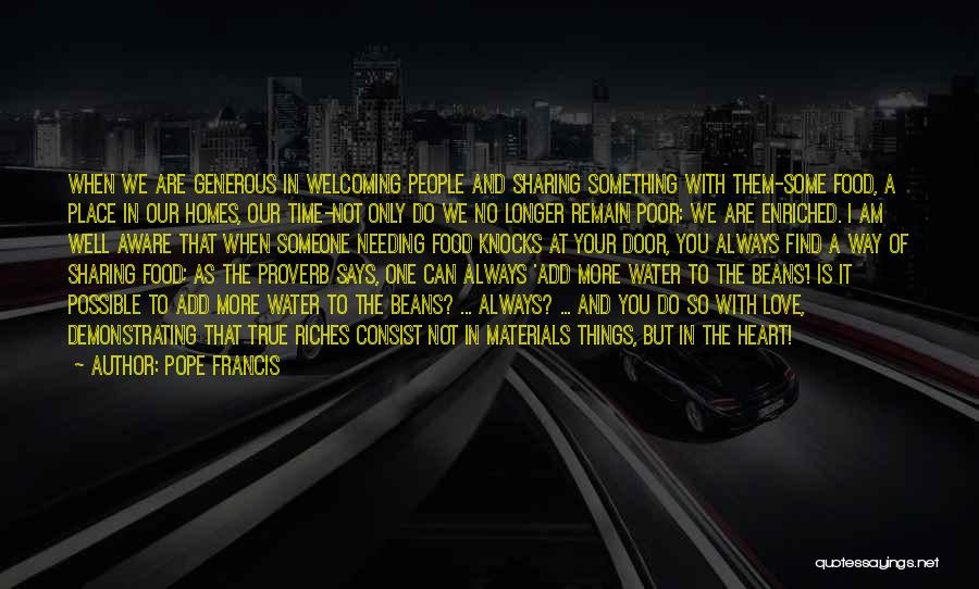 Pope Francis Quotes: When We Are Generous In Welcoming People And Sharing Something With Them-some Food, A Place In Our Homes, Our Time-not