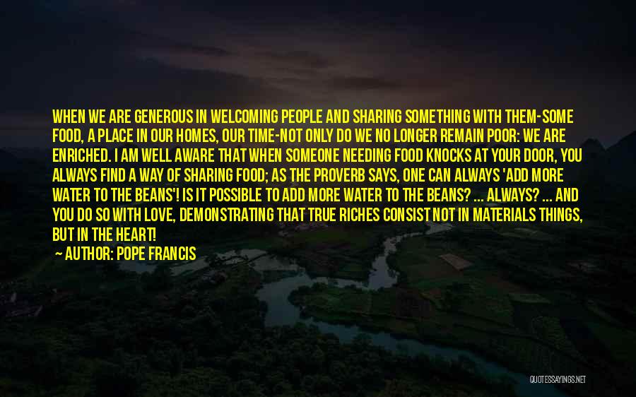 Pope Francis Quotes: When We Are Generous In Welcoming People And Sharing Something With Them-some Food, A Place In Our Homes, Our Time-not