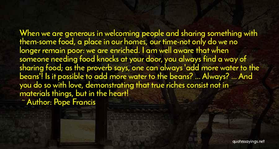 Pope Francis Quotes: When We Are Generous In Welcoming People And Sharing Something With Them-some Food, A Place In Our Homes, Our Time-not