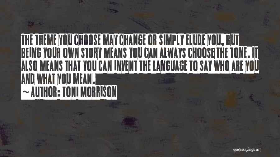 Toni Morrison Quotes: The Theme You Choose May Change Or Simply Elude You, But Being Your Own Story Means You Can Always Choose