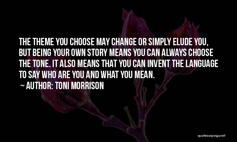 Toni Morrison Quotes: The Theme You Choose May Change Or Simply Elude You, But Being Your Own Story Means You Can Always Choose