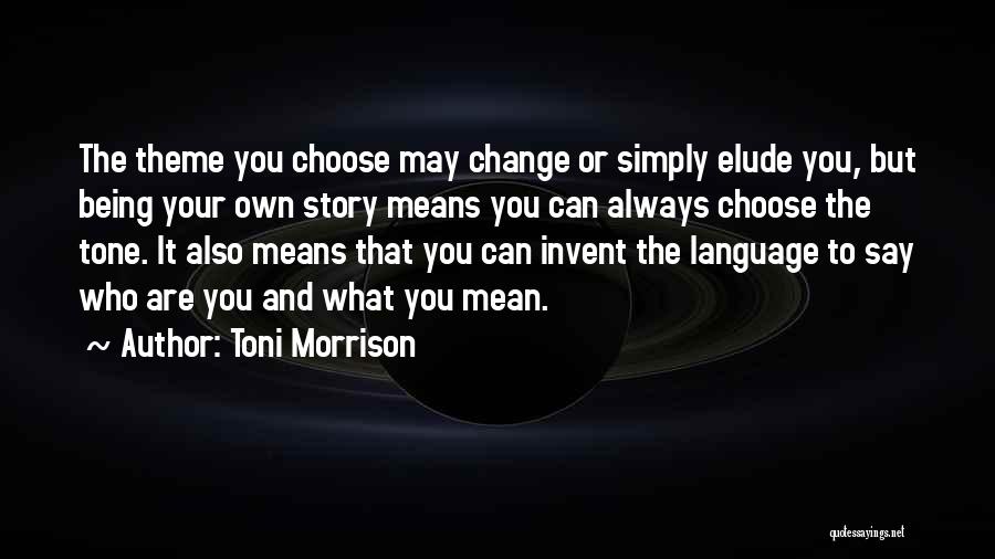 Toni Morrison Quotes: The Theme You Choose May Change Or Simply Elude You, But Being Your Own Story Means You Can Always Choose