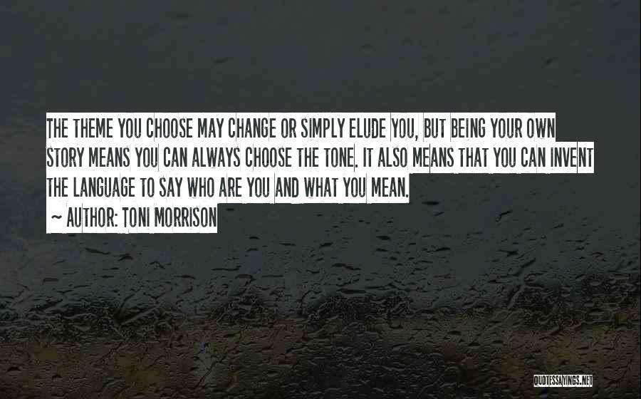 Toni Morrison Quotes: The Theme You Choose May Change Or Simply Elude You, But Being Your Own Story Means You Can Always Choose