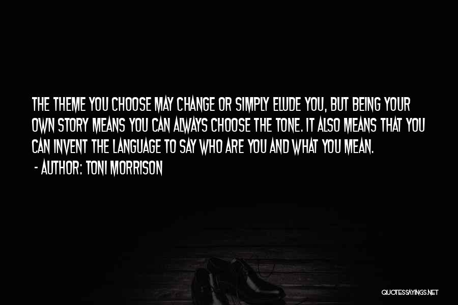 Toni Morrison Quotes: The Theme You Choose May Change Or Simply Elude You, But Being Your Own Story Means You Can Always Choose