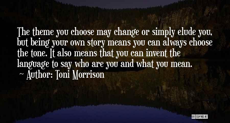 Toni Morrison Quotes: The Theme You Choose May Change Or Simply Elude You, But Being Your Own Story Means You Can Always Choose