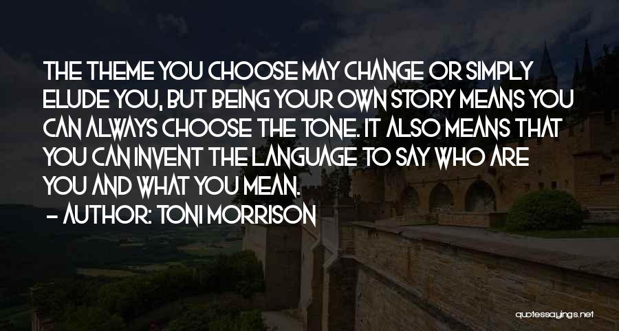 Toni Morrison Quotes: The Theme You Choose May Change Or Simply Elude You, But Being Your Own Story Means You Can Always Choose