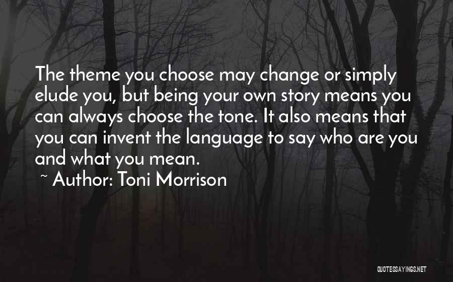 Toni Morrison Quotes: The Theme You Choose May Change Or Simply Elude You, But Being Your Own Story Means You Can Always Choose