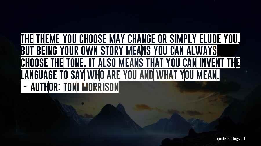 Toni Morrison Quotes: The Theme You Choose May Change Or Simply Elude You, But Being Your Own Story Means You Can Always Choose