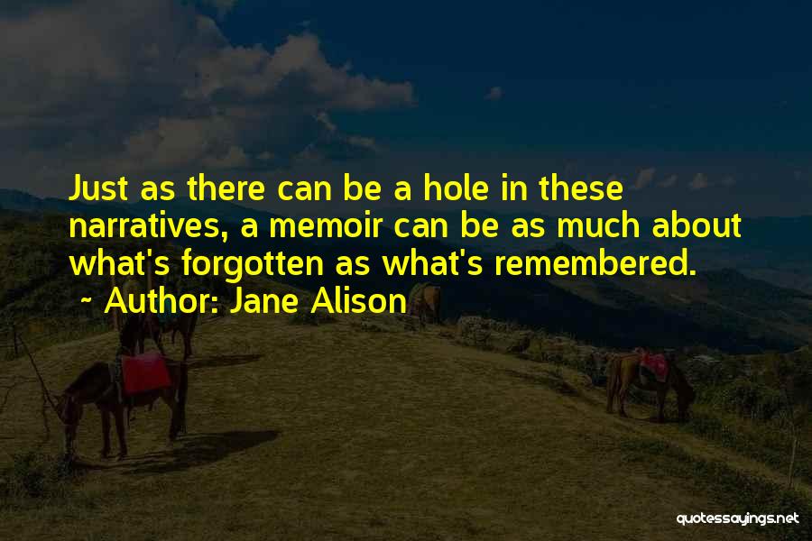 Jane Alison Quotes: Just As There Can Be A Hole In These Narratives, A Memoir Can Be As Much About What's Forgotten As