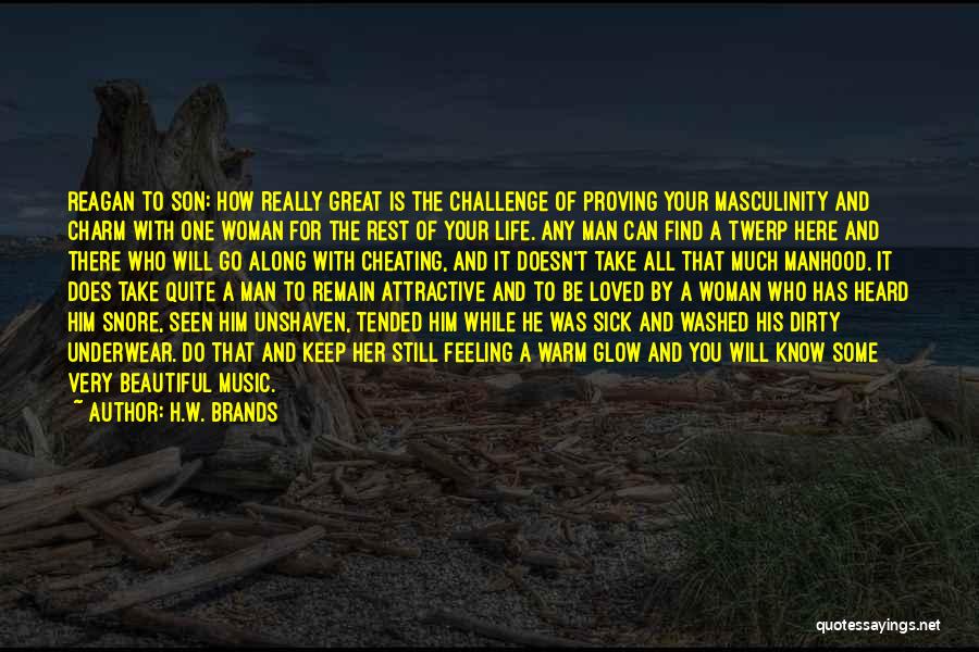 H.W. Brands Quotes: Reagan To Son: How Really Great Is The Challenge Of Proving Your Masculinity And Charm With One Woman For The